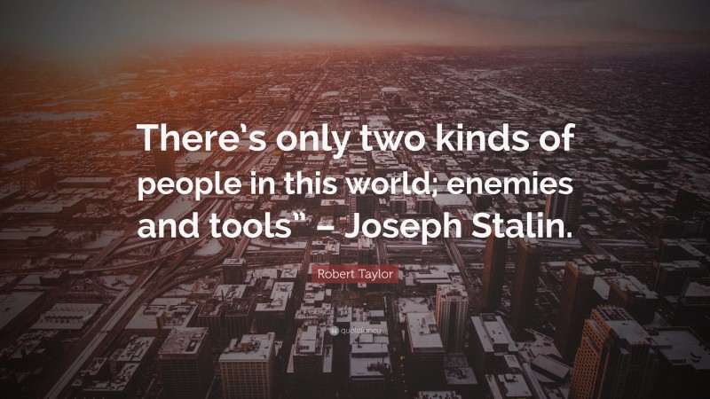 Robert Taylor Quote: “There’s only two kinds of people in this world; enemies and tools” – Joseph Stalin.”