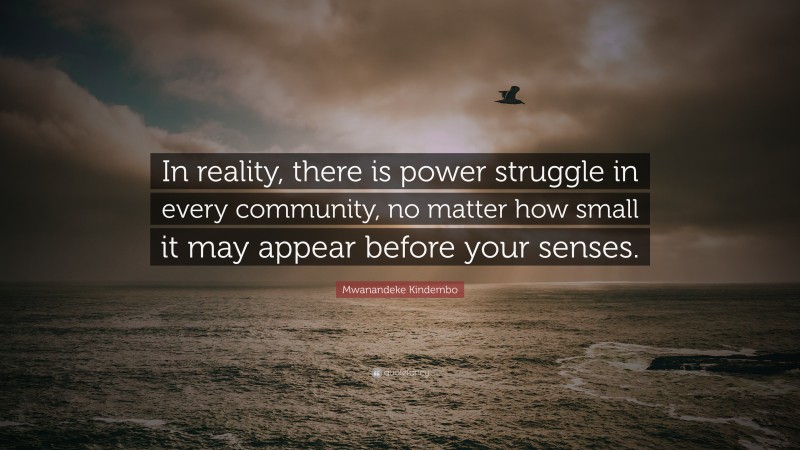 Mwanandeke Kindembo Quote: “In reality, there is power struggle in every community, no matter how small it may appear before your senses.”