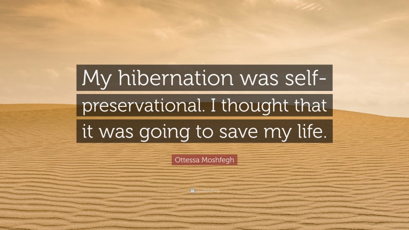 Ottessa Moshfegh Quote: “My hibernation was self-preservational. I thought that it was going to save my life.”