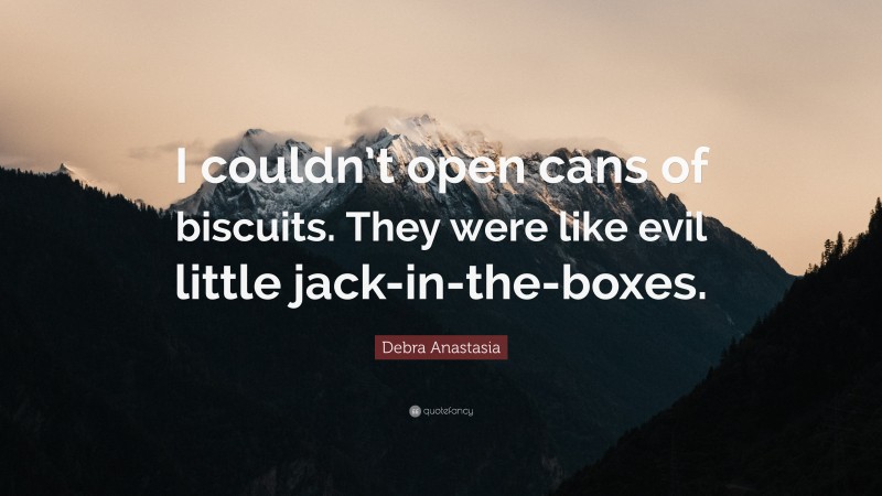 Debra Anastasia Quote: “I couldn’t open cans of biscuits. They were like evil little jack-in-the-boxes.”