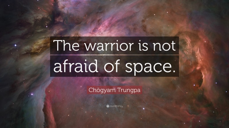 Chögyam Trungpa Quote: “The warrior is not afraid of space.”