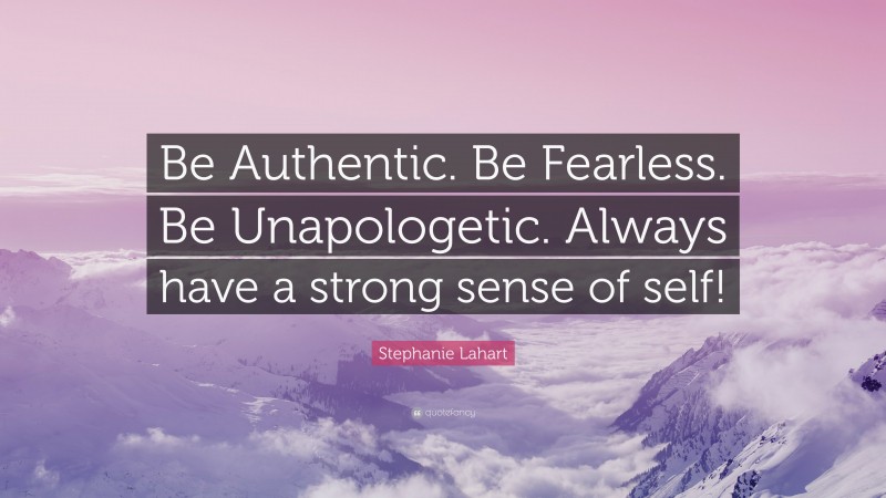 Stephanie Lahart Quote: “Be Authentic. Be Fearless. Be Unapologetic. Always have a strong sense of self!”