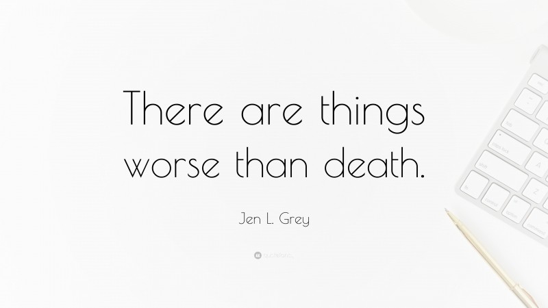 Jen L. Grey Quote: “There are things worse than death.”