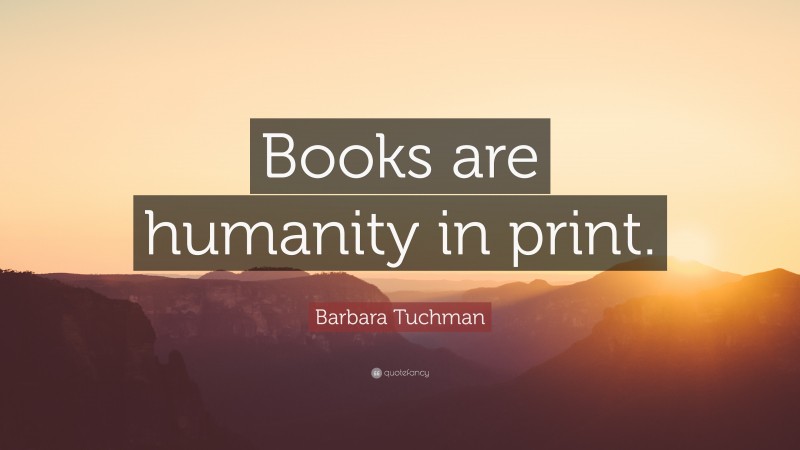 Barbara Tuchman Quote: “Books are humanity in print.”
