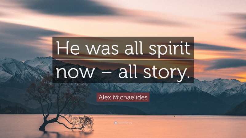 Alex Michaelides Quote: “He was all spirit now – all story.”