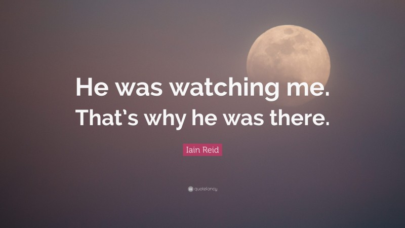 Iain Reid Quote: “He was watching me. That’s why he was there.”