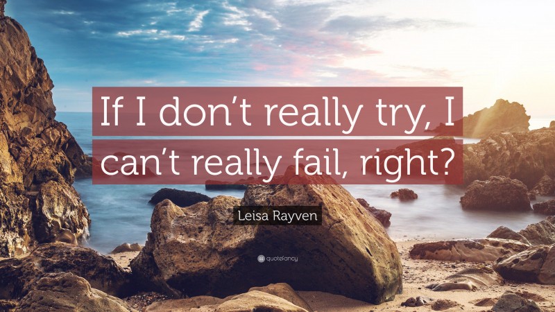 Leisa Rayven Quote: “If I don’t really try, I can’t really fail, right?”