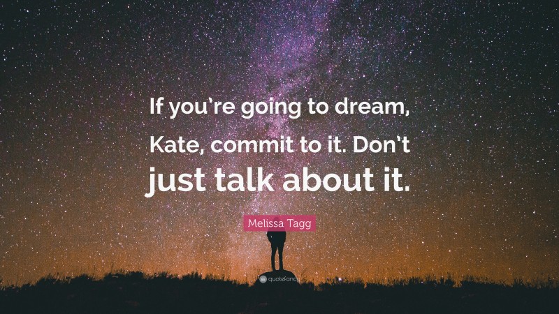 Melissa Tagg Quote: “If you’re going to dream, Kate, commit to it. Don’t just talk about it.”