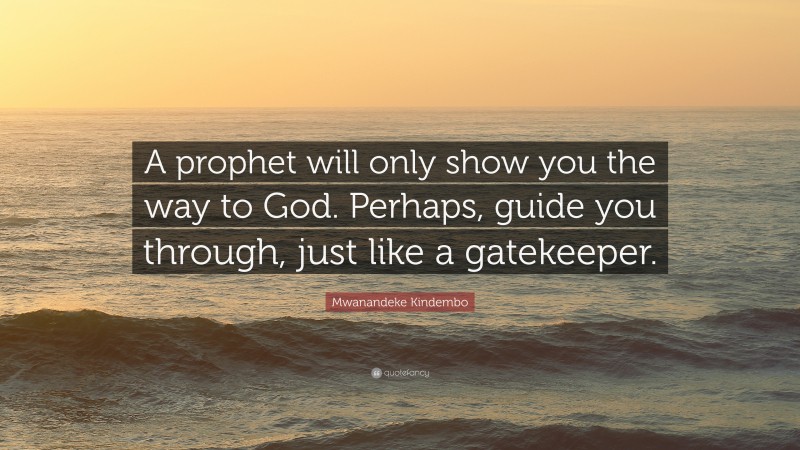 Mwanandeke Kindembo Quote: “A prophet will only show you the way to God. Perhaps, guide you through, just like a gatekeeper.”