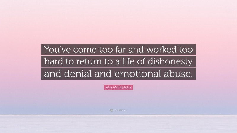 Alex Michaelides Quote: “You’ve come too far and worked too hard to return to a life of dishonesty and denial and emotional abuse.”
