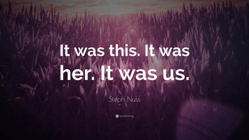 Steph Nuss Quote: “It was this. It was her. It was us.”