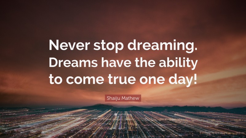 Shaiju Mathew Quote: “Never stop dreaming. Dreams have the ability to come true one day!”