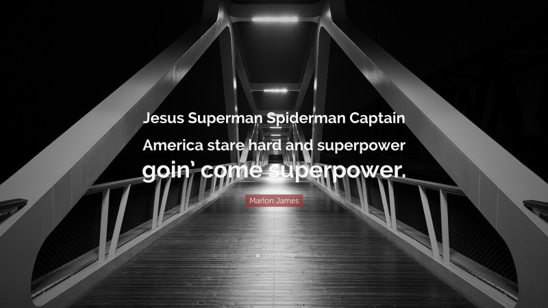 Marlon James Quote: “Jesus Superman Spiderman Captain America stare hard and superpower goin’ come superpower.”