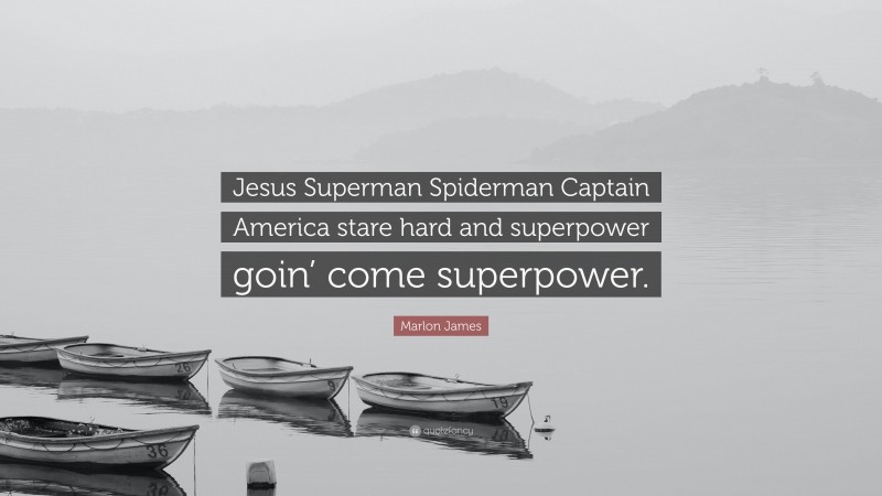 Marlon James Quote: “Jesus Superman Spiderman Captain America stare hard and superpower goin’ come superpower.”