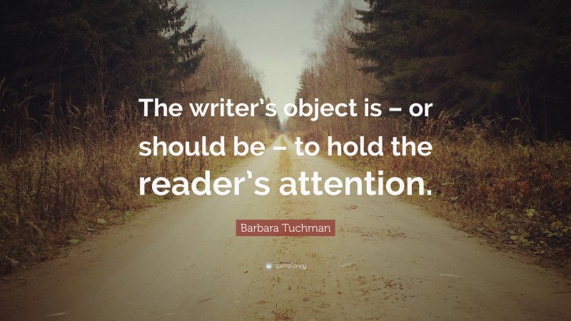 Barbara Tuchman Quote: “The writer’s object is – or should be – to hold the reader’s attention.”