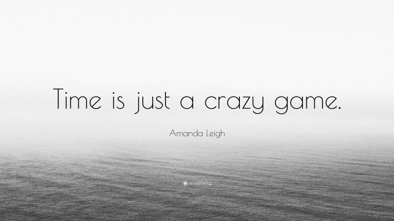 Amanda Leigh Quote: “Time is just a crazy game.”