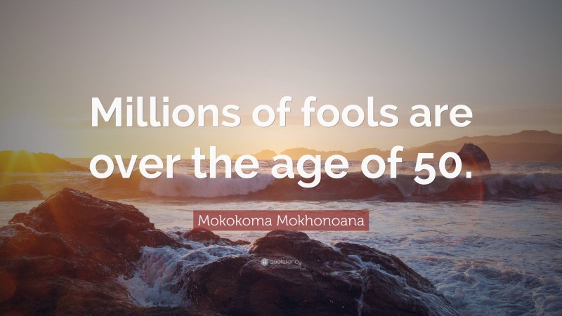 Mokokoma Mokhonoana Quote: “Millions of fools are over the age of 50.”