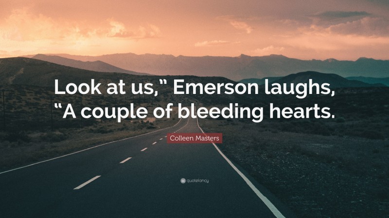 Colleen Masters Quote: “Look at us,” Emerson laughs, “A couple of bleeding hearts.”