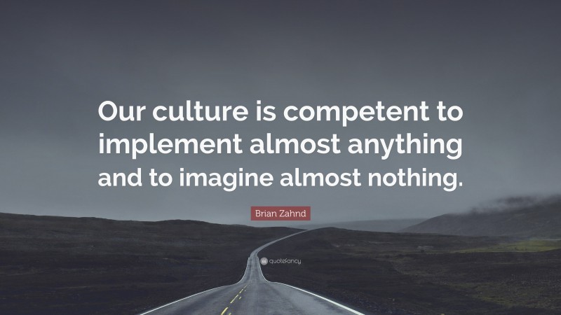 Brian Zahnd Quote: “Our culture is competent to implement almost anything and to imagine almost nothing.”