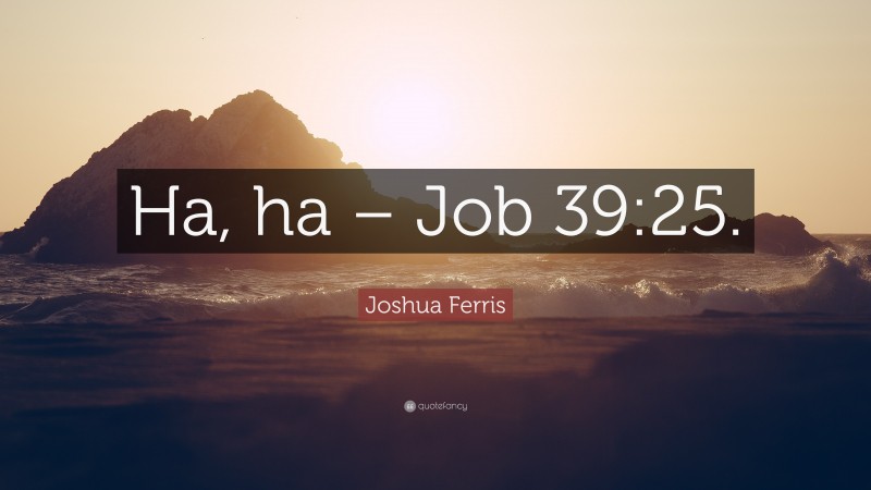 Joshua Ferris Quote: “Ha, ha – Job 39:25.”