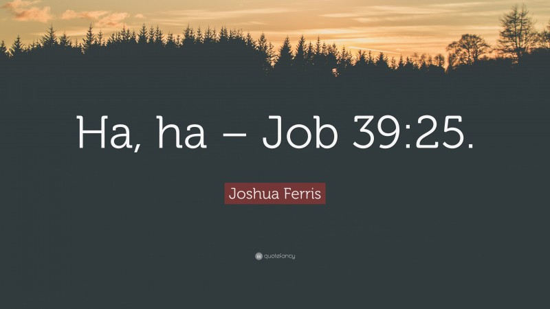 Joshua Ferris Quote: “Ha, ha – Job 39:25.”