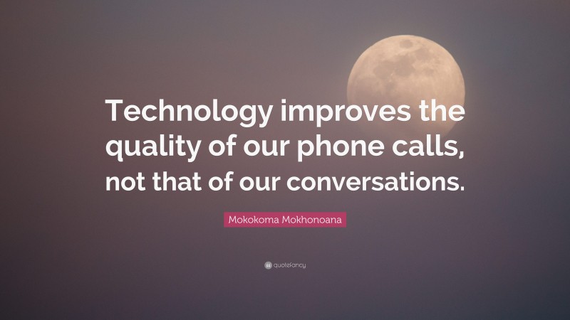 Mokokoma Mokhonoana Quote: “Technology improves the quality of our phone calls, not that of our conversations.”