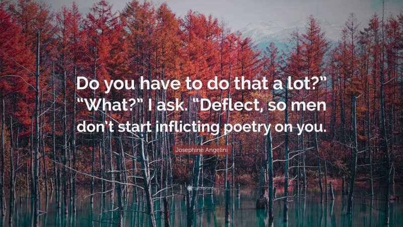 Josephine Angelini Quote: “Do you have to do that a lot?” “What?” I ask. “Deflect, so men don’t start inflicting poetry on you.”