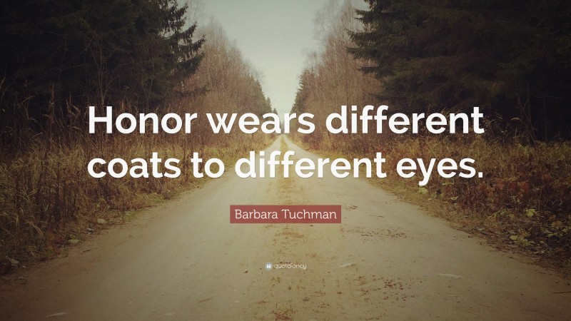 Barbara Tuchman Quote: “Honor wears different coats to different eyes.”