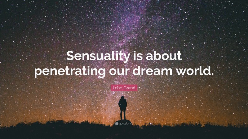 Lebo Grand Quote: “Sensuality is about penetrating our dream world.”