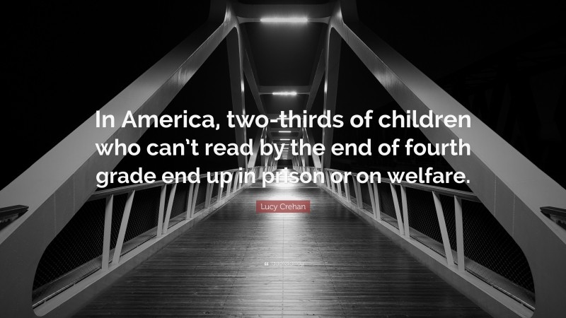Lucy Crehan Quote: “In America, two-thirds of children who can’t read by the end of fourth grade end up in prison or on welfare.”