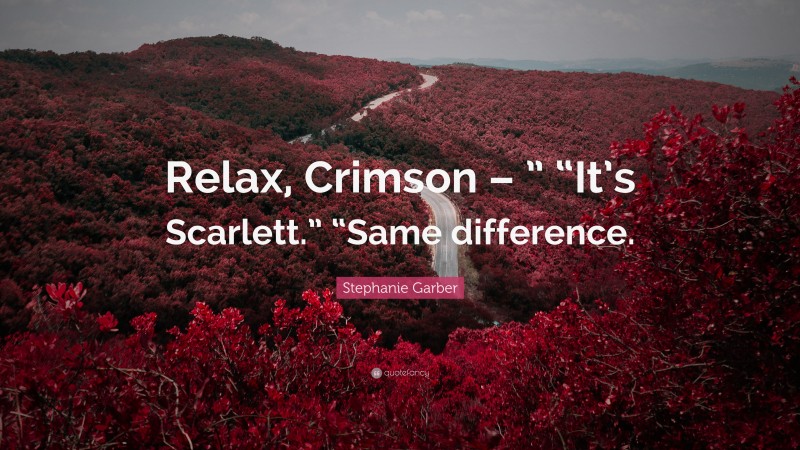 Stephanie Garber Quote: “Relax, Crimson – ” “It’s Scarlett.” “Same difference.”