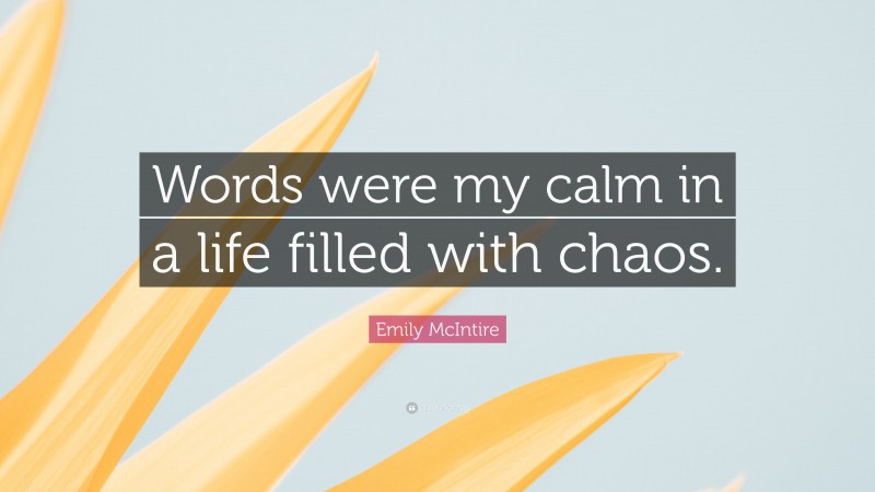 Emily McIntire Quote: “Words were my calm in a life filled with chaos.”