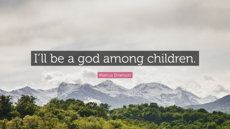 Marcus Emerson Quote: “I’ll be a god among children.”