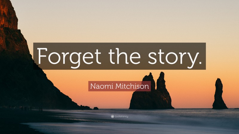 Naomi Mitchison Quote: “Forget the story.”
