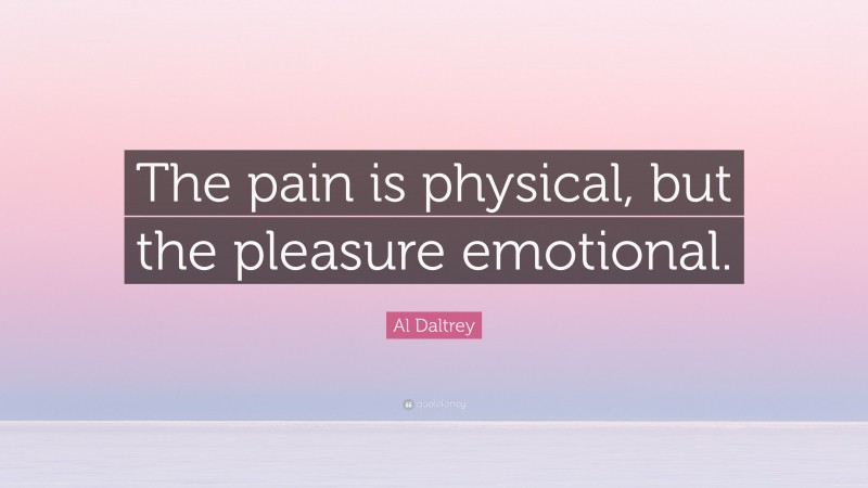 Al Daltrey Quote: “The pain is physical, but the pleasure emotional.”