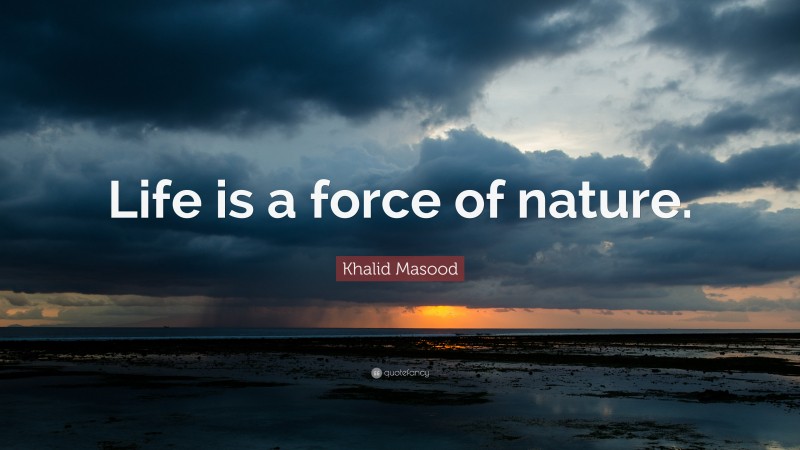 Khalid Masood Quote: “Life is a force of nature.”