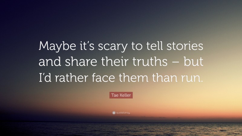 Tae Keller Quote: “Maybe it’s scary to tell stories and share their truths – but I’d rather face them than run.”