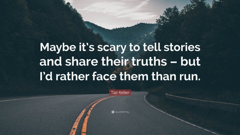 Tae Keller Quote: “Maybe it’s scary to tell stories and share their truths – but I’d rather face them than run.”