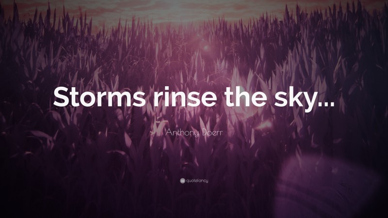 Anthony Doerr Quote: “Storms rinse the sky...”