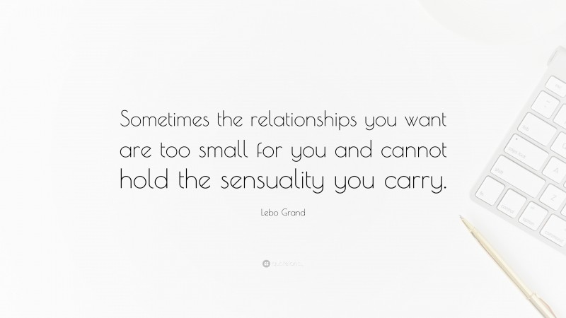 Lebo Grand Quote: “Sometimes the relationships you want are too small for you and cannot hold the sensuality you carry.”