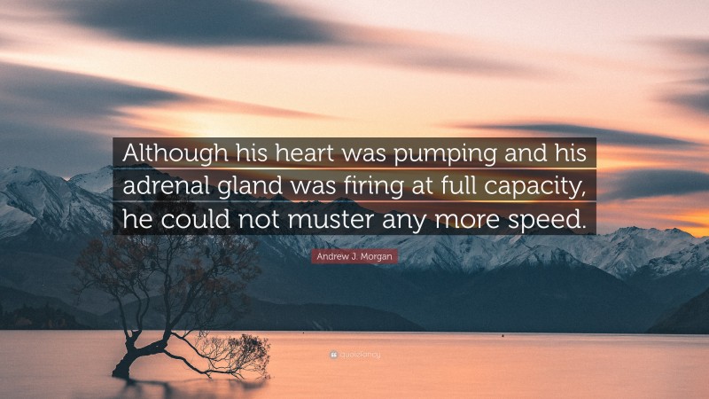 Andrew J. Morgan Quote: “Although his heart was pumping and his adrenal gland was firing at full capacity, he could not muster any more speed.”