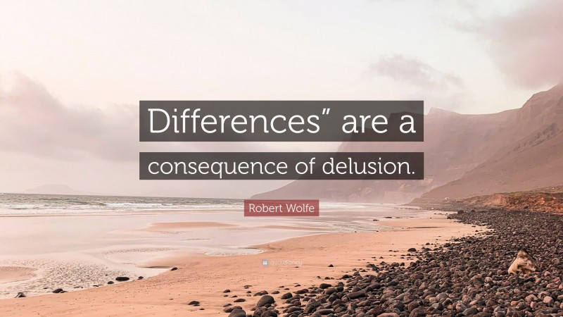 Robert Wolfe Quote: “Differences” are a consequence of delusion.”