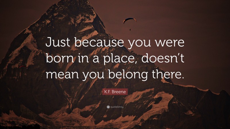 K.F. Breene Quote: “Just because you were born in a place, doesn’t mean you belong there.”