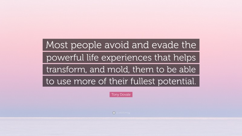 Tony Dovale Quote: “Most people avoid and evade the powerful life experiences that helps transform, and mold, them to be able to use more of their fullest potential.”