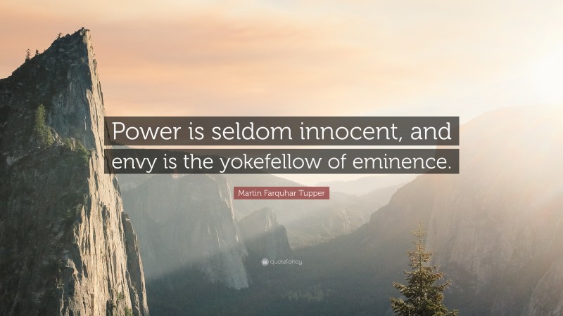 Martin Farquhar Tupper Quote: “Power is seldom innocent, and envy is the yokefellow of eminence.”