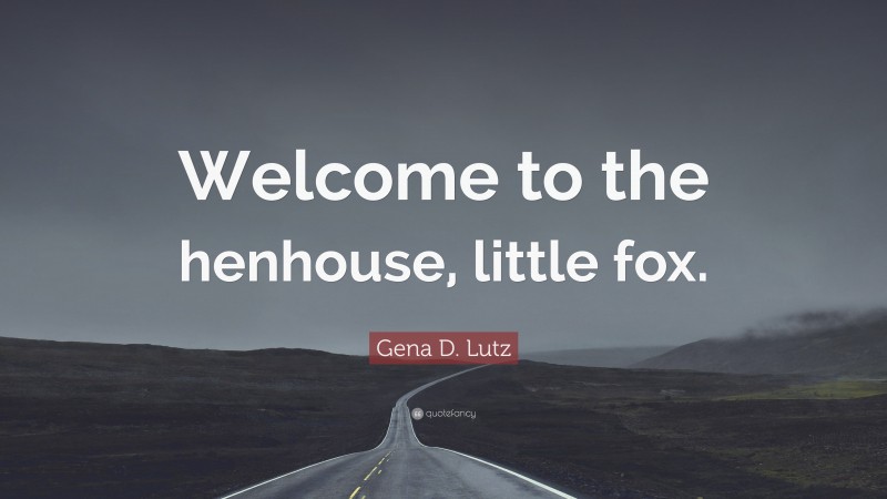 Gena D. Lutz Quote: “Welcome to the henhouse, little fox.”