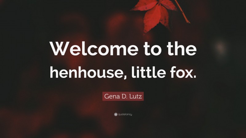 Gena D. Lutz Quote: “Welcome to the henhouse, little fox.”