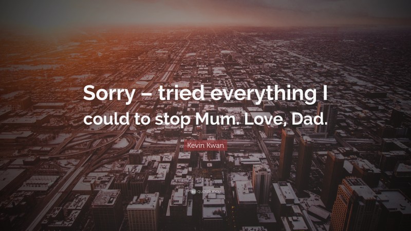 Kevin Kwan Quote: “Sorry – tried everything I could to stop Mum. Love, Dad.”