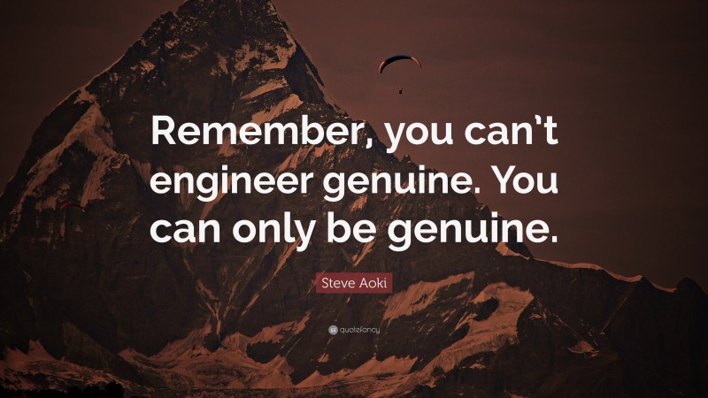 Steve Aoki Quote: “Remember, you can’t engineer genuine. You can only be genuine.”