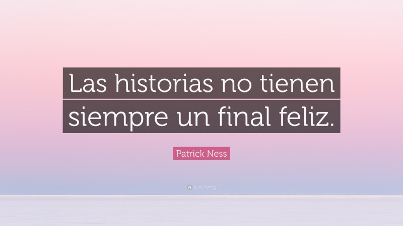 Patrick Ness Quote: “Las historias no tienen siempre un final feliz.”